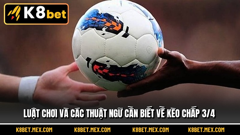 Luật chơi và các thuật ngữ cần biết về Kèo Chấp 3/4