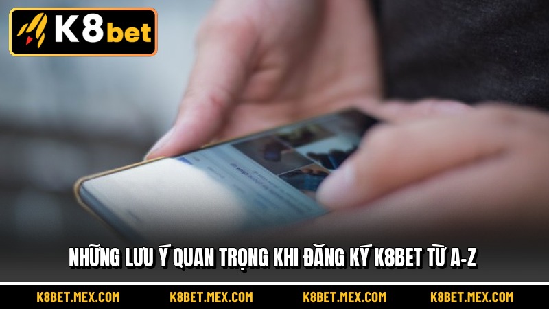 Những lưu ý quan trọng khi đăng ký K8BET từ A-Z