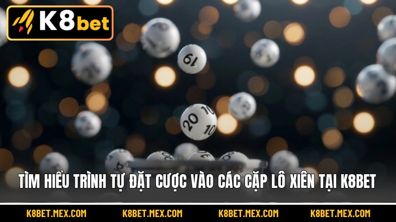 Tìm hiểu trình tự đặt cược vào các cặp lô xiên tại K8BET