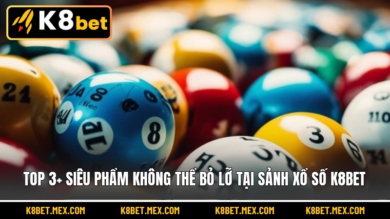 Top 3+ siêu phẩm không thể bỏ lỡ tại sảnh xổ số K8BET